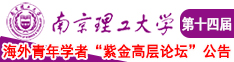 扣逼喷水视频操逼南京理工大学第十四届海外青年学者紫金论坛诚邀海内外英才！